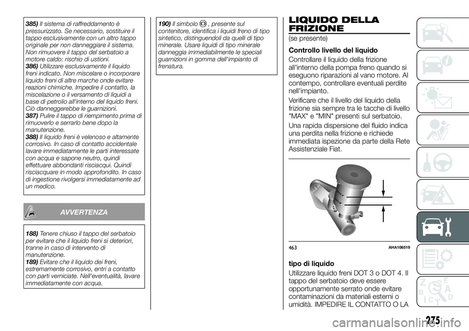 FIAT FULLBACK 2018  Libretto Uso Manutenzione (in Italian) 385)Il sistema di raffreddamento è
pressurizzato. Se necessario, sostituire il
tappo esclusivamente con un altro tappo
originale per non danneggiare il sistema.
Non rimuovere il tappo del serbatoio a