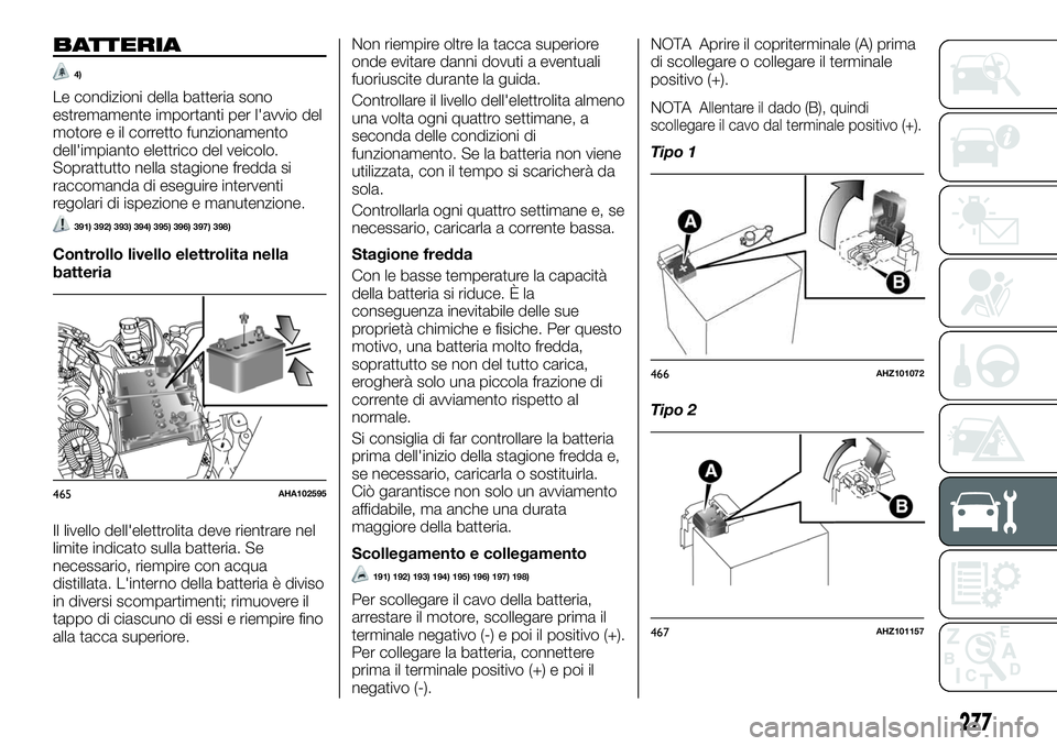 FIAT FULLBACK 2018  Libretto Uso Manutenzione (in Italian) BATTERIA
4)
Le condizioni della batteria sono
estremamente importanti per l'avvio del
motore e il corretto funzionamento
dell'impianto elettrico del veicolo.
Soprattutto nella stagione fredda 