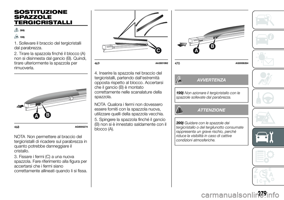 FIAT FULLBACK 2018  Libretto Uso Manutenzione (in Italian) SOSTITUZIONE
SPAZZOLE
TERGICRISTALLI
399)
199)
1. Sollevare il braccio del tergicristalli
dal parabrezza.
2. Tirare la spazzola finché il blocco (A)
non si disinnesta dal gancio (B). Quindi,
tirare u