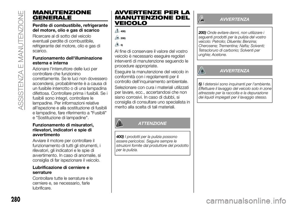 FIAT FULLBACK 2018  Libretto Uso Manutenzione (in Italian) MANUTENZIONE
GENERALE
Perdite di combustibile, refrigerante
del motore, olio e gas di scarico
Ricercare al di sotto del veicolo
eventuali perdite di combustibile,
refrigerante del motore, olio e gas d
