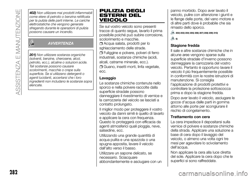 FIAT FULLBACK 2018  Libretto Uso Manutenzione (in Italian) 402)Non utilizzare mai prodotti infiammabili
come etere di petrolio o benzina rettificata
per la pulizia delle parti interne. Le cariche
elettrostatiche che vengono generate
sfregando durante le opera