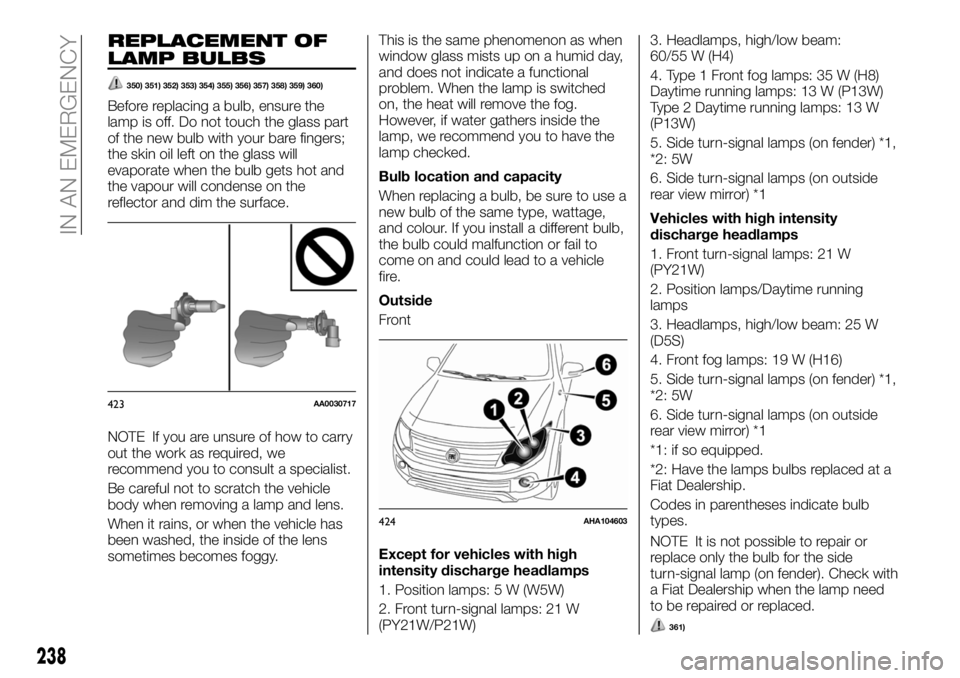 FIAT FULLBACK 2018  Owner handbook (in English) REPLACEMENT OF
LAMP BULBS
350) 351) 352) 353) 354) 355) 356) 357) 358) 359) 360)
Before replacing a bulb, ensure the
lamp is off. Do not touch the glass part
of the new bulb with your bare fingers;
th