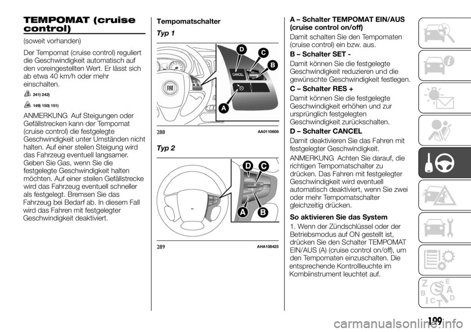 FIAT FULLBACK 2017 Betriebsanleitung (in German) TEMPOMAT (cruise
control)
(soweit vorhanden)
Der Tempomat (cruise control) reguliert
die Geschwindigkeit automatisch auf
den voreingestellten Wert. Er lässt sich
ab etwa 40 km/h oder mehr
einschalten FIAT FULLBACK 2017 Betriebsanleitung (in German) TEMPOMAT (cruise
control)
(soweit vorhanden)
Der Tempomat (cruise control) reguliert
die Geschwindigkeit automatisch auf
den voreingestellten Wert. Er lässt sich
ab etwa 40 km/h oder mehr
einschalten