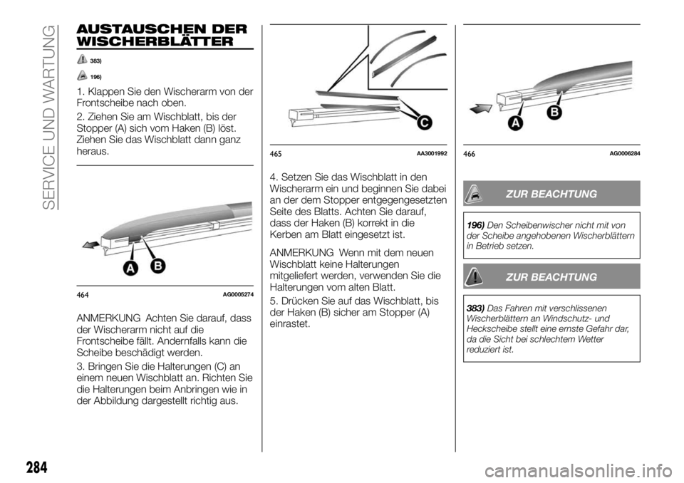 FIAT FULLBACK 2017  Betriebsanleitung (in German) AUSTAUSCHEN DER
WISCHERBLÄTTER
383)
196)
1. Klappen Sie den Wischerarm von der
Frontscheibe nach oben.
2. Ziehen Sie am Wischblatt, bis der
Stopper (A) sich vom Haken (B) löst.
Ziehen Sie das Wischb