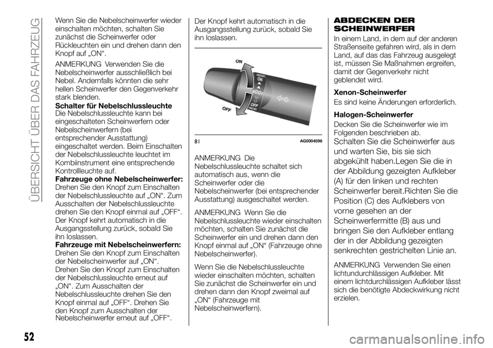 FIAT FULLBACK 2017  Betriebsanleitung (in German) Wenn Sie die Nebelscheinwerfer wieder
einschalten möchten, schalten Sie
zunächst die Scheinwerfer oder
Rückleuchten ein und drehen dann den
Knopf auf „ON“.
ANMERKUNG Verwenden Sie die
Nebelsche