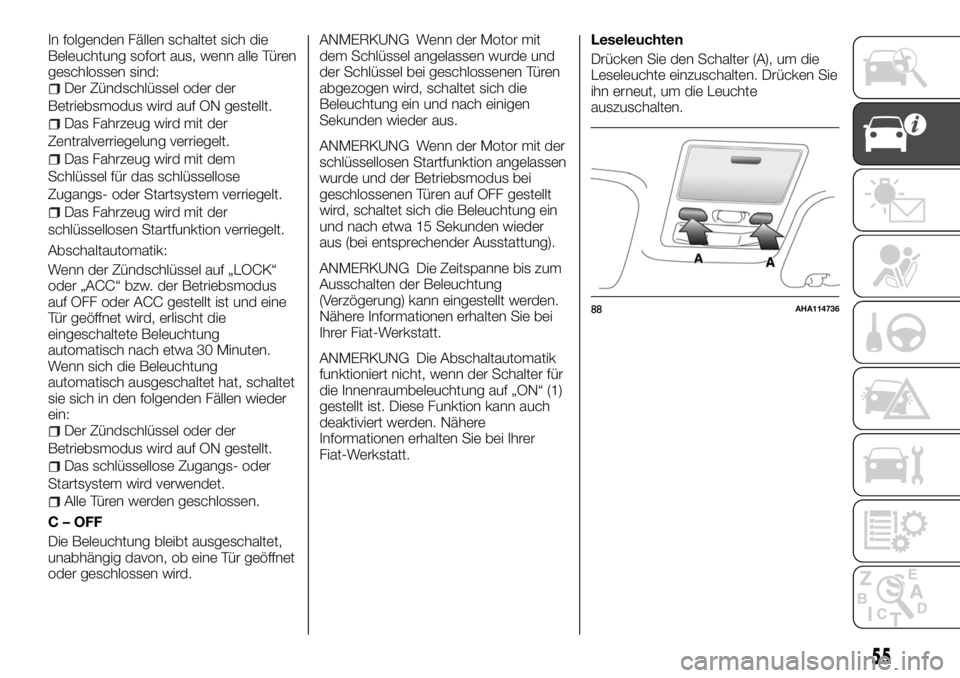 FIAT FULLBACK 2017  Betriebsanleitung (in German) In folgenden Fällen schaltet sich die
Beleuchtung sofort aus, wenn alle Türen
geschlossen sind:
Der Zündschlüssel oder der
Betriebsmodus wird auf ON gestellt.
Das Fahrzeug wird mit der
Zentralverr