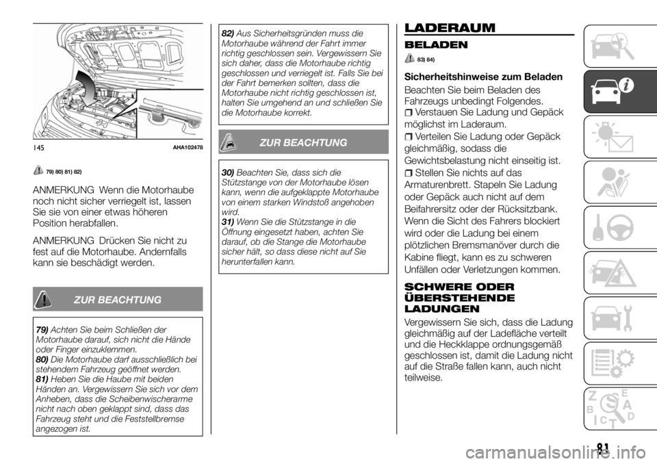 FIAT FULLBACK 2017  Betriebsanleitung (in German) 79) 80) 81) 82)
ANMERKUNG Wenn die Motorhaube
noch nicht sicher verriegelt ist, lassen
Sie sie von einer etwas höheren
Position herabfallen.
ANMERKUNG Drücken Sie nicht zu
fest auf die Motorhaube. A