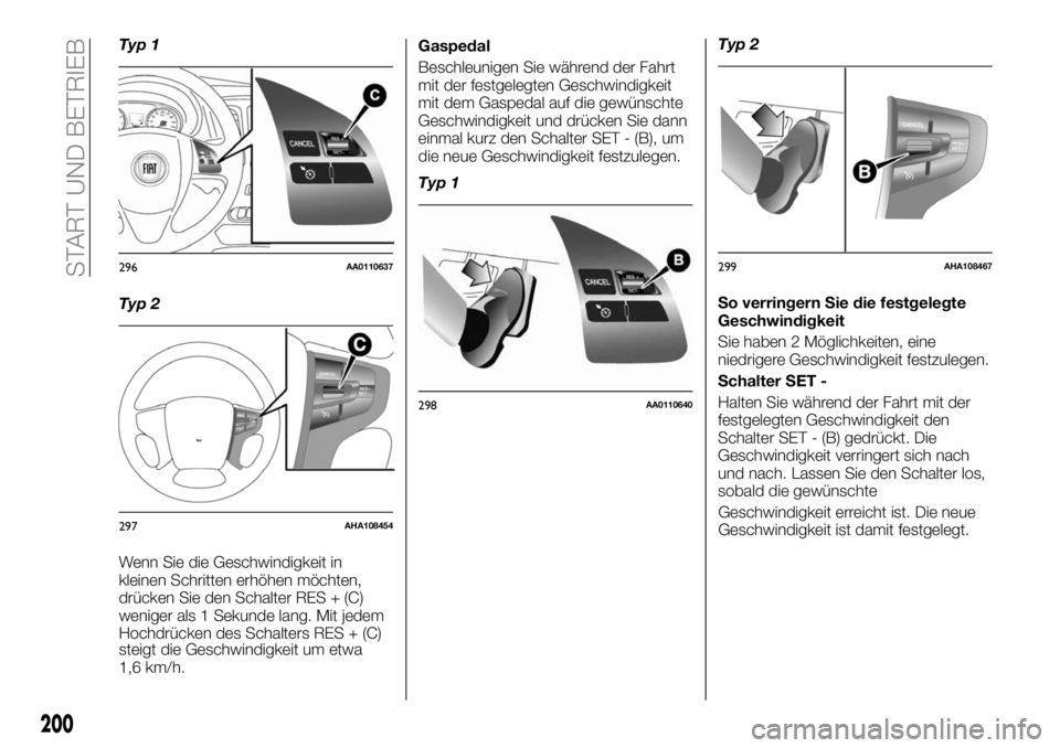 FIAT FULLBACK 2018  Betriebsanleitung (in German) Typ 1
Typ 2
Wenn Sie die Geschwindigkeit in
kleinen Schritten erhöhen möchten,
drücken Sie den Schalter RES + (C)
weniger als 1 Sekunde lang. Mit jedem
Hochdrücken des Schalters RES + (C)
steigt d