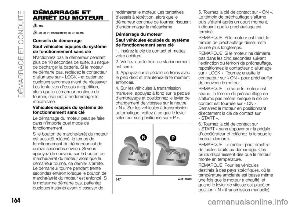 FIAT FULLBACK 2017  Notice dentretien (in French) DÉMARRAGE ET
ARRÊT DU MOTEUR
225)
89) 90) 91) 92) 93) 94) 95) 96) 97) 98) 99)
Conseils de démarrage
Sauf véhicules équipés du système
de fonctionnement sans clé
N'actionnez pas le démarre