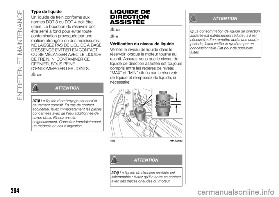 FIAT FULLBACK 2017  Notice dentretien (in French) Type de liquide
Un liquide de frein conforme aux
normes DOT 3 ou DOT 4 doit être
utilisé. Le bouchon du réservoir doit
être serré à fond pour éviter toute
contamination provoquée par une
mati