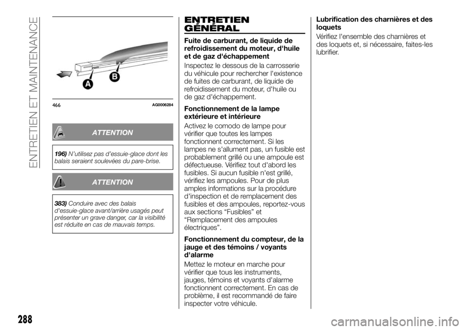 FIAT FULLBACK 2017  Notice dentretien (in French) ATTENTION
196)N’utilisez pas d’essuie-glace dont les
balais seraient soulevées du pare-brise.
ATTENTION
383)Conduire avec des balais
d'essuie-glace avant/arrière usagés peut
présenter un g