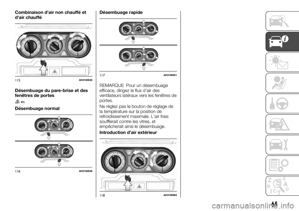 FIAT FULLBACK 2017  Notice dentretien (in French) Combinaison d'air non chauffé et
d'air chauffé
Désembuage du pare-brise et des
fenêtres de portes
67)
Désembuage normalDésembuage rapide
REMARQUE Pour un désembuage
efficace, dirigez le