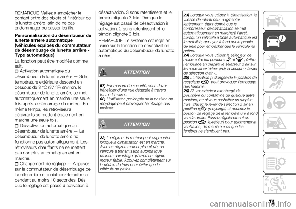 FIAT FULLBACK 2017  Notice dentretien (in French) REMARQUE Veillez à empêcher le
contact entre des objets et l'intérieur de
la lunette arrière, afin de ne pas
endommager ou casser les fils.
Personnalisation du désembueur de
lunette arrière 