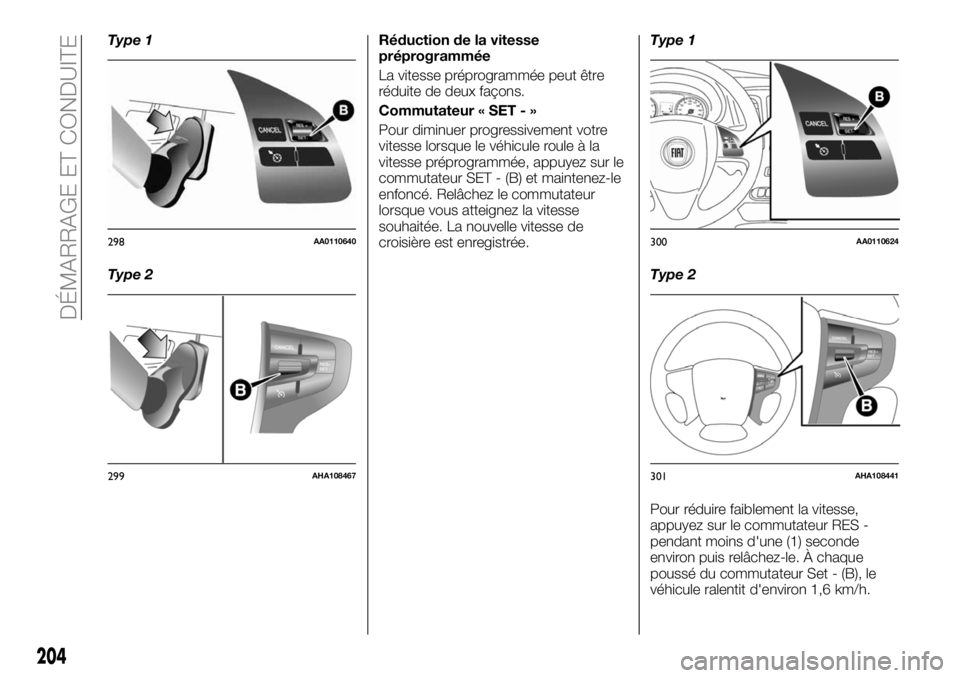 FIAT FULLBACK 2018  Notice dentretien (in French) Type 1
Type 2Réduction de la vitesse
préprogrammée
La vitesse préprogrammée peut être
réduite de deux façons.
Commutateur « SET - »
Pour diminuer progressivement votre
vitesse lorsque le vé