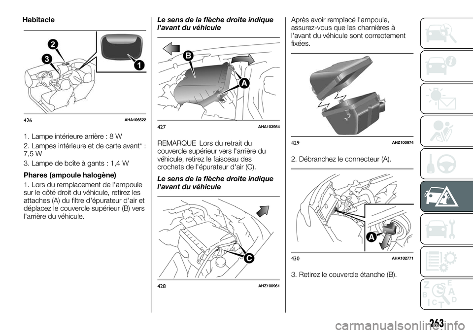 FIAT FULLBACK 2018  Notice dentretien (in French) 1. Lampe intérieure arrière:8W
2. Lampes intérieure et de carte avant* :
7,5 W
3. Lampe de boîte à gants : 1,4 W
Phares (ampoule halogène)
1. Lors du remplacement de l'ampoule
sur le côté 