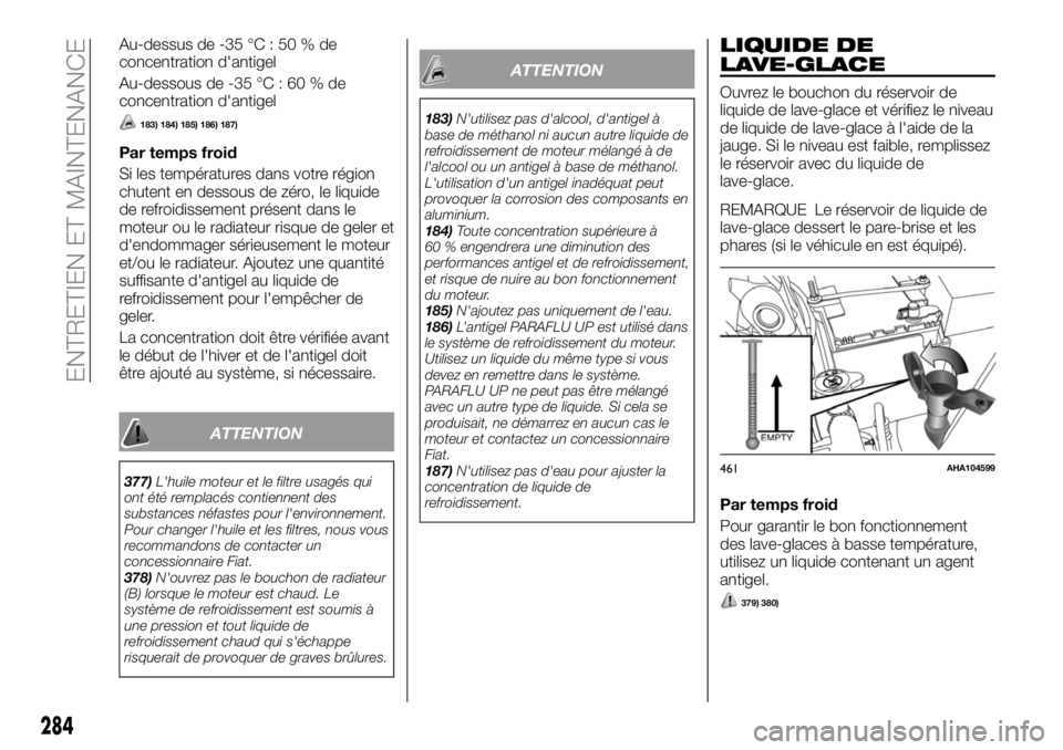 FIAT FULLBACK 2018  Notice dentretien (in French) Au-dessus de -35 °C : 50 % de
concentration d'antigel
Au-dessous de -35 °C : 60 % de
concentration d'antigel
183) 184) 185) 186) 187)
Par temps froid
Si les températures dans votre région
