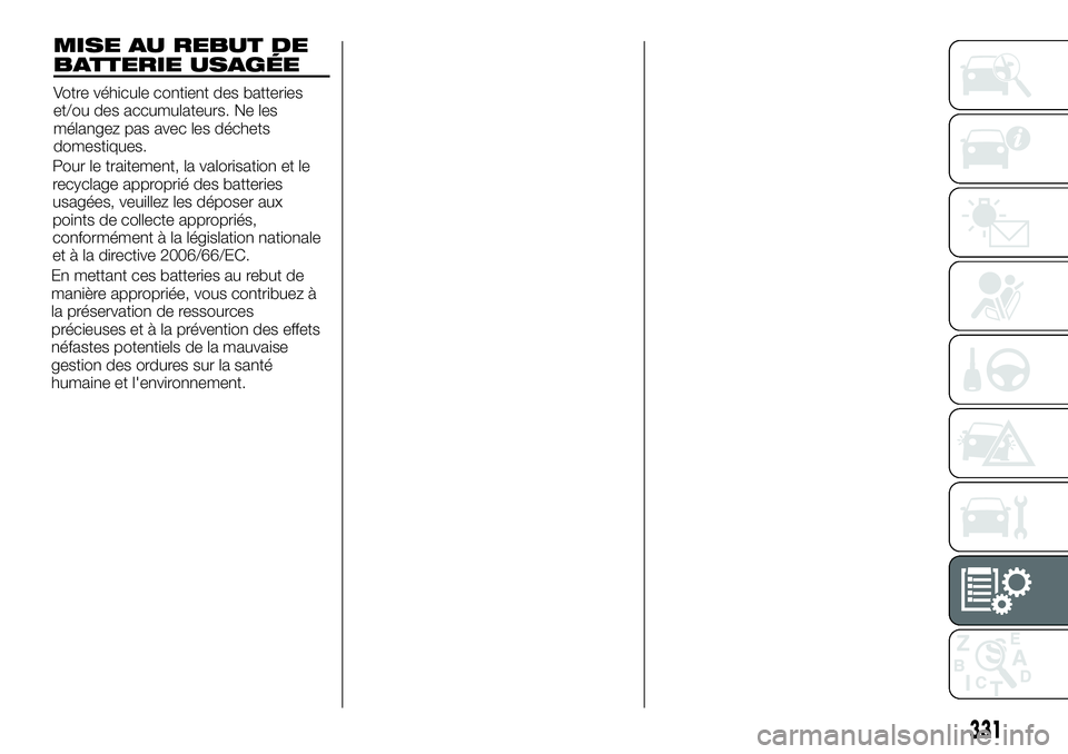 FIAT FULLBACK 2018  Notice dentretien (in French) MISE AU REBUT DE
BATTERIE USAGÉE
Votre véhicule contient des batteries
et/ou des accumulateurs. Ne les
mélangez pas avec les déchets
domestiques.
Pour le traitement, la valorisation et le
recyclag
