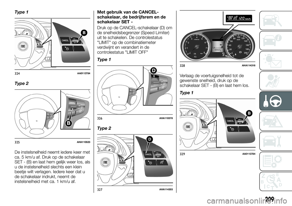 FIAT FULLBACK 2017  Instructieboek (in Dutch) Type 1
Type 2
De instelsnelheid neemt iedere keer met
ca. 5 km/u af. Druk op de schakelaar
SET - (B) en laat hem gelijk weer los, als
u de instelsnelheid slechts een klein
beetje wilt verlagen. Iedere