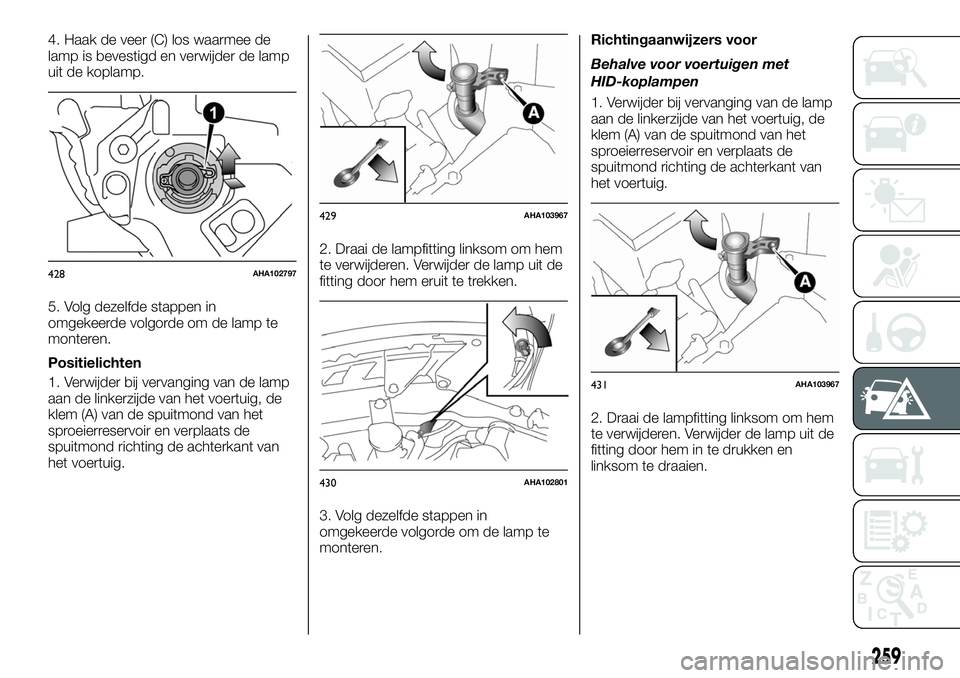 FIAT FULLBACK 2017 Instructieboek (in Dutch) 4. Haak de veer (C) los waarmee de
lamp is bevestigd en verwijder de lamp
uit de koplamp.
5. Volg dezelfde stappen in
omgekeerde volgorde om de lamp te
monteren.
Positielichten
1. Verwijder bij vervan FIAT FULLBACK 2017 Instructieboek (in Dutch) 4. Haak de veer (C) los waarmee de
lamp is bevestigd en verwijder de lamp
uit de koplamp.
5. Volg dezelfde stappen in
omgekeerde volgorde om de lamp te
monteren.
Positielichten
1. Verwijder bij vervan