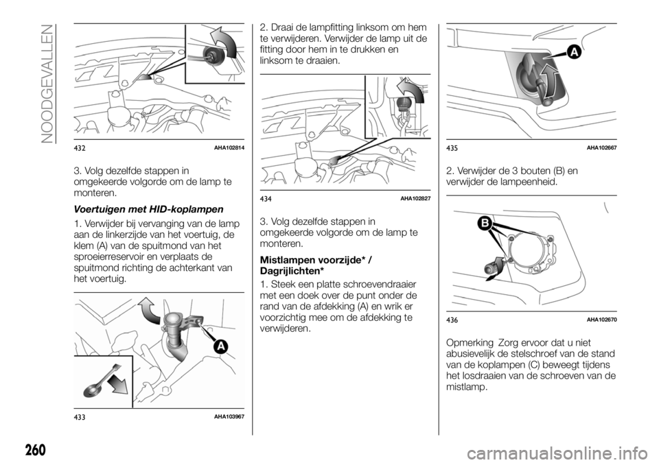 FIAT FULLBACK 2017 Instructieboek (in Dutch) 3. Volg dezelfde stappen in
omgekeerde volgorde om de lamp te
monteren.
Voertuigen met HID-koplampen
1. Verwijder bij vervanging van de lamp
aan de linkerzijde van het voertuig, de
klem (A) van de spu FIAT FULLBACK 2017 Instructieboek (in Dutch) 3. Volg dezelfde stappen in
omgekeerde volgorde om de lamp te
monteren.
Voertuigen met HID-koplampen
1. Verwijder bij vervanging van de lamp
aan de linkerzijde van het voertuig, de
klem (A) van de spu