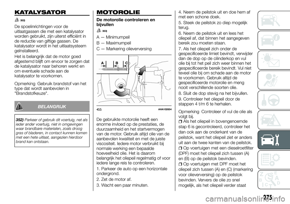 FIAT FULLBACK 2017  Instructieboek (in Dutch) KATALYSATOR
352)
De spoelinrichtingen voor de
uitlaatgassen die met een katalysator
worden gebruikt, zijn uiterst efficiënt in
de reductie van giftige gassen. De
katalysator wordt in het uitlaatsyste