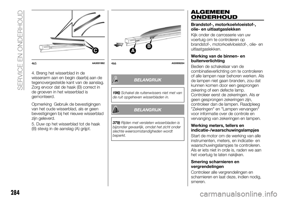 FIAT FULLBACK 2017  Instructieboek (in Dutch) 4. Breng het wisserblad in de
wisserarm aan en begin daarbij aan de
tegenovergestelde kant van de aanslag.
Zorg ervoor dat de haak (B) correct in
de groeven in het wisserblad is
gemonteerd.
Opmerking 