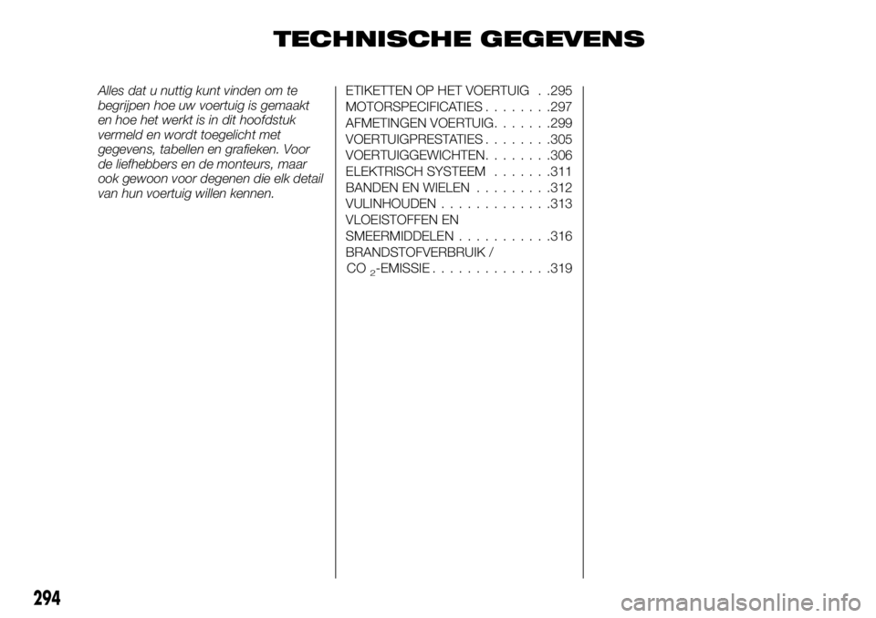 FIAT FULLBACK 2017  Instructieboek (in Dutch) TECHNISCHE GEGEVENS
Alles dat u nuttig kunt vinden om te
begrijpen hoe uw voertuig is gemaakt
en hoe het werkt is in dit hoofdstuk
vermeld en wordt toegelicht met
gegevens, tabellen en grafieken. Voor