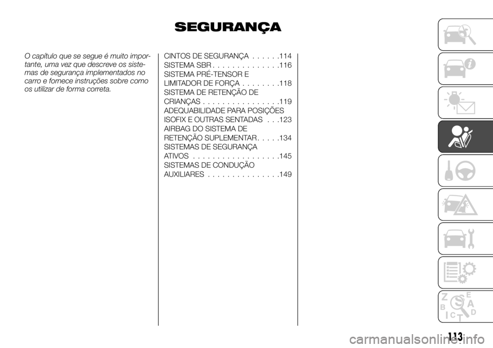 FIAT FULLBACK 2017  Manual de Uso e Manutenção (in Portuguese) SEGURANÇA
O capítulo que se segue é muito impor-
tante, uma vez que descreve os siste-
mas de segurança implementados no
carro e fornece instruções sobre como
os utilizar de forma correta.CINTOS