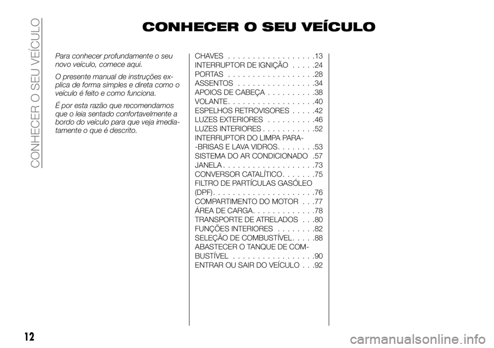 FIAT FULLBACK 2017  Manual de Uso e Manutenção (in Portuguese) CONHECER O SEU VEÍCULO
Para conhecer profundamente o seu
novo veículo, comece aqui.
O presente manual de instruções ex-
plica de forma simples e direta como o
veículo é feito e como funciona.
É