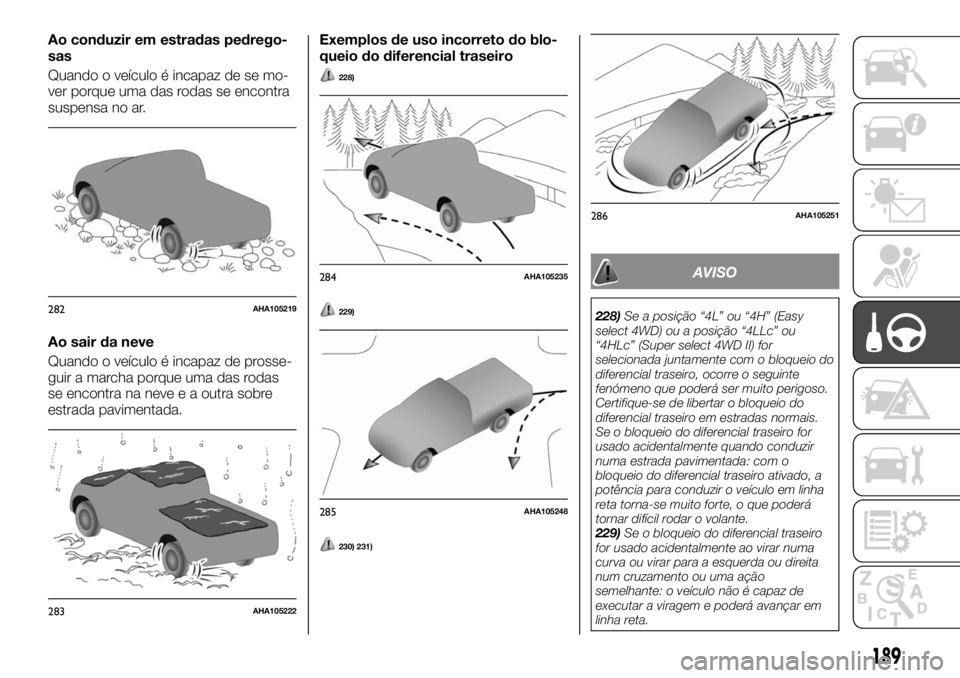 FIAT FULLBACK 2017  Manual de Uso e Manutenção (in Portuguese) Ao conduzir em estradas pedrego-
sas
Quando o veículo é incapaz de se mo-
ver porque uma das rodas se encontra
suspensa no ar.
Ao sair da neve
Quando o veículo é incapaz de prosse-
guir a marcha p