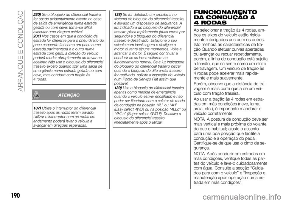 FIAT FULLBACK 2017  Manual de Uso e Manutenção (in Portuguese) 230)Se o bloqueio do diferencial traseiro
for usado acidentalmente exceto no caso
de saída de emergência numa estrada
gelada ou com neve: torna-se difícil
executar uma viragem estável.
231)Nos cas