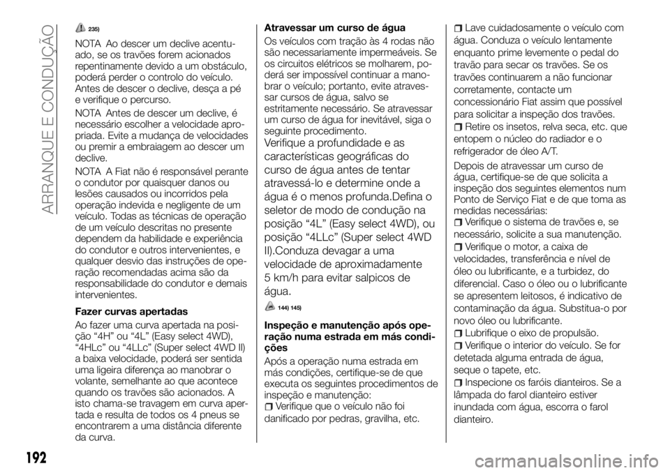 FIAT FULLBACK 2017  Manual de Uso e Manutenção (in Portuguese) 235)
NOTA Ao descer um declive acentu-
ado, se os travões forem acionados
repentinamente devido a um obstáculo,
poderá perder o controlo do veículo.
Antes de descer o declive, desça a pé
e verif