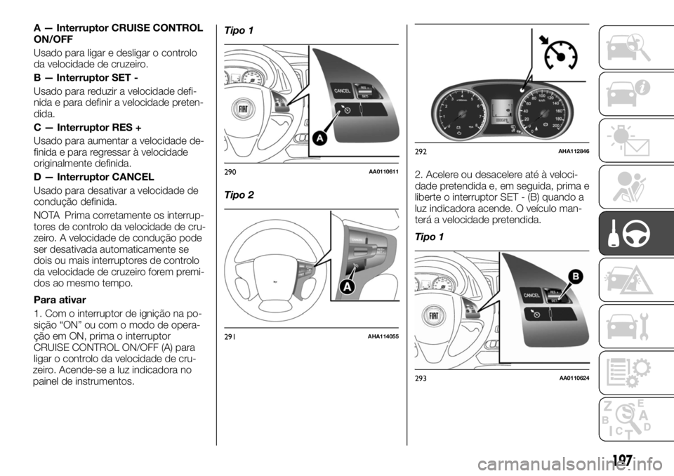 FIAT FULLBACK 2017  Manual de Uso e Manutenção (in Portuguese) A — Interruptor CRUISE CONTROL
ON/OFF
Usado para ligar e desligar o controlo
da velocidade de cruzeiro.
B — Interruptor SET -
Usado para reduzir a velocidade defi-
nida e para definir a velocidade