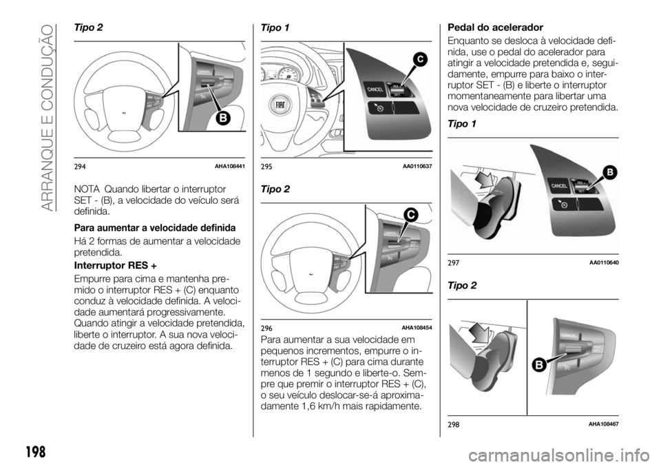 FIAT FULLBACK 2017  Manual de Uso e Manutenção (in Portuguese) Tipo 2
NOTA Quando libertar o interruptor
SET - (B), a velocidade do veículo será
definida.
Para aumentar a velocidade definida
Há 2 formas de aumentar a velocidade
pretendida.
Interruptor RES +
Em