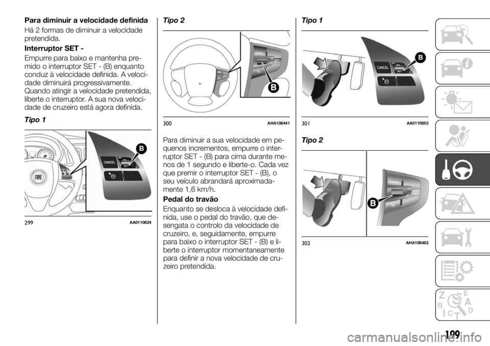 FIAT FULLBACK 2017  Manual de Uso e Manutenção (in Portuguese) Para diminuir a velocidade definida
Há 2 formas de diminuir a velocidade
pretendida.
Interruptor SET -
Empurre para baixo e mantenha pre-
mido o interruptor SET - (B) enquanto
conduz à velocidade de