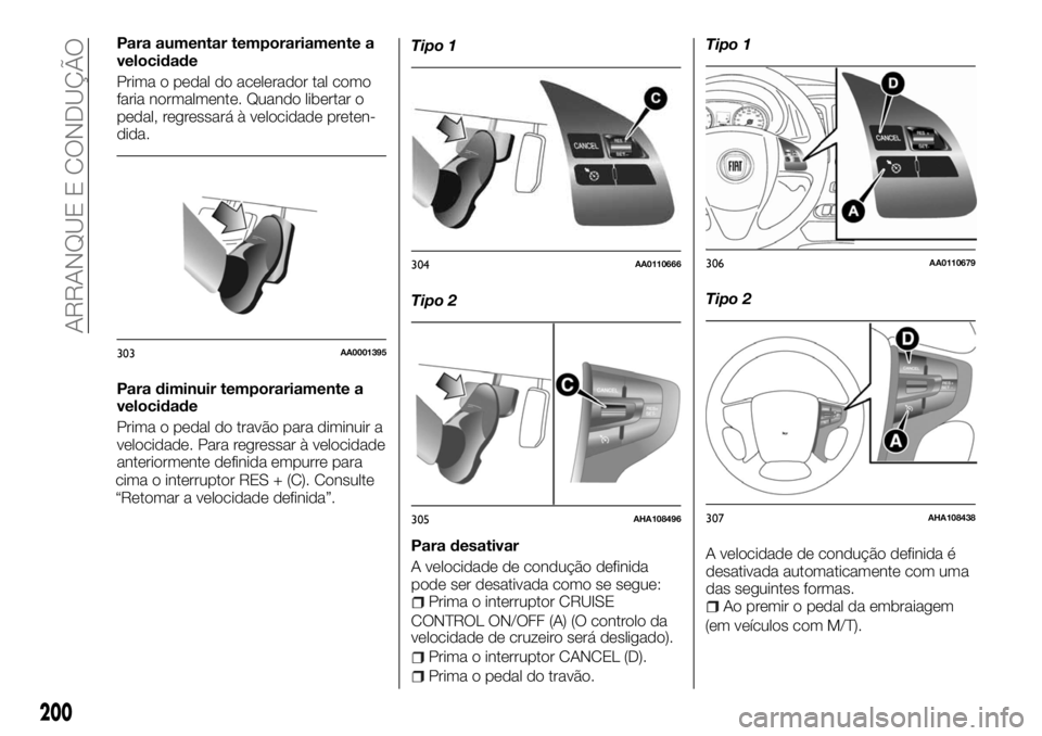 FIAT FULLBACK 2017  Manual de Uso e Manutenção (in Portuguese) Para aumentar temporariamente a
velocidade
Prima o pedal do acelerador tal como
faria normalmente. Quando libertar o
pedal, regressará à velocidade preten-
dida.
Para diminuir temporariamente a
velo