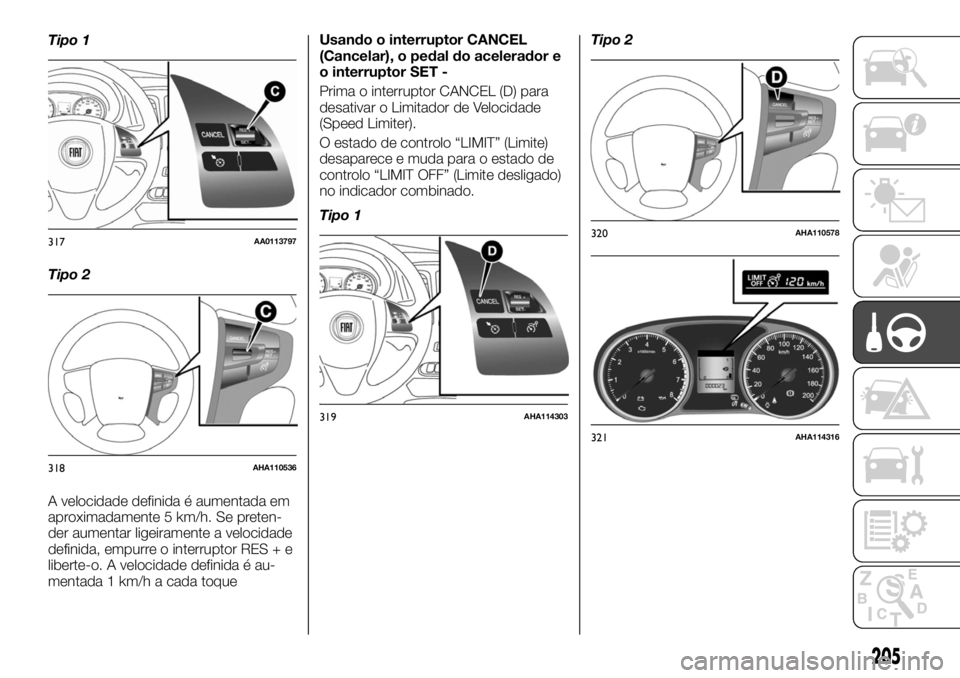 FIAT FULLBACK 2017  Manual de Uso e Manutenção (in Portuguese) Tipo 1
Tipo 2
A velocidade definida é aumentada em
aproximadamente 5 km/h. Se preten-
der aumentar ligeiramente a velocidade
definida, empurre o interruptor RES + e
liberte-o. A velocidade definida 