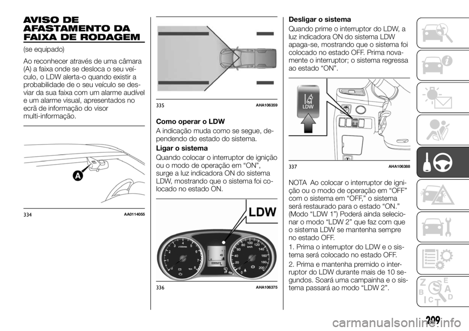 FIAT FULLBACK 2017  Manual de Uso e Manutenção (in Portuguese) AVISO DE
AFASTAMENTO DA
FAIXA DE RODAGEM
(se equipado)
Ao reconhecer através de uma câmara
(A) a faixa onde se desloca o seu veí-
culo, o LDW alerta-o quando existir a
probabilidade de o seu veícu
