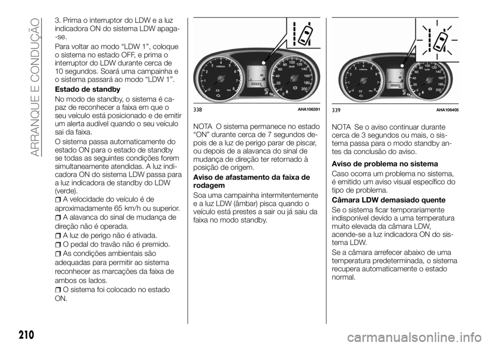 FIAT FULLBACK 2017  Manual de Uso e Manutenção (in Portuguese) 3. Prima o interruptor do LDWealuz
indicadora ON do sistema LDW apaga-
-se.
Para voltar ao modo “LDW 1”, coloque
o sistema no estado OFF, e prima o
interruptor do LDW durante cerca de
10 segundos.