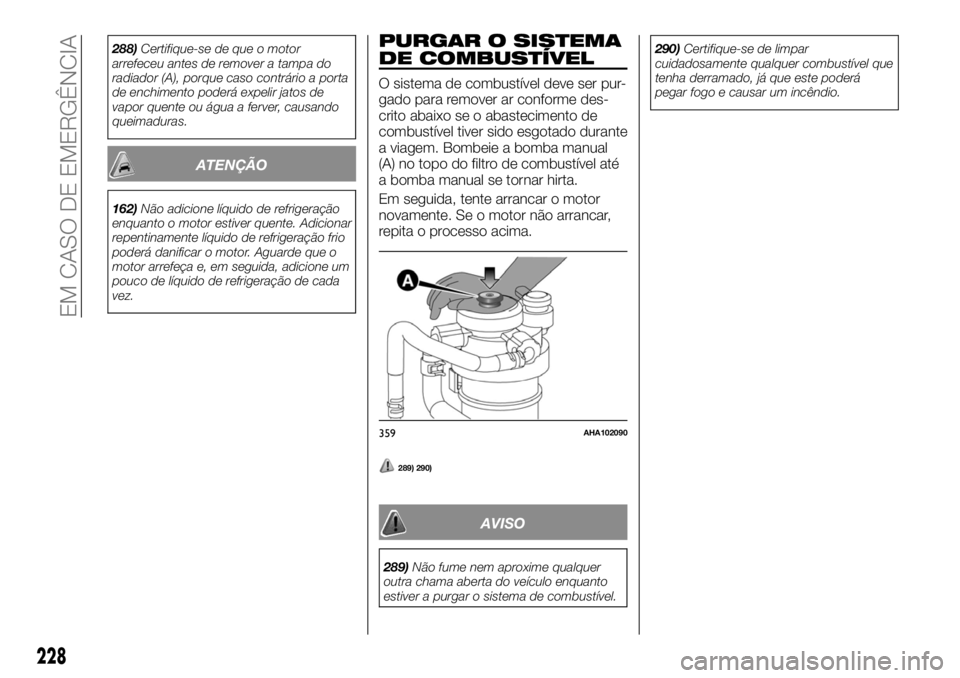 FIAT FULLBACK 2017  Manual de Uso e Manutenção (in Portuguese) 288)Certifique-se de que o motor
arrefeceu antes de remover a tampa do
radiador (A), porque caso contrário a porta
de enchimento poderá expelir jatos de
vapor quente ou água a ferver, causando
quei