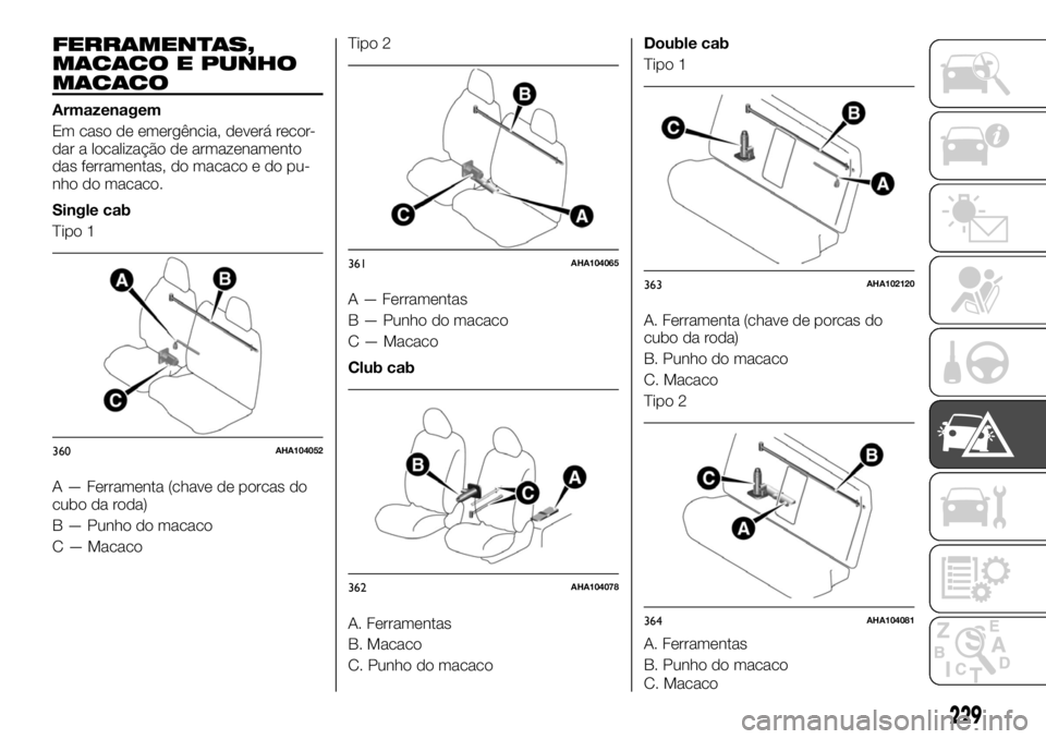FIAT FULLBACK 2017  Manual de Uso e Manutenção (in Portuguese) FERRAMENTAS,
MACACO E PUNHO
MACACO
Armazenagem
Em caso de emergência, deverá recor-
dar a localização de armazenamento
das ferramentas, do macaco e do pu-
nho do macaco.
Single cab
Tipo 1
A — Fe