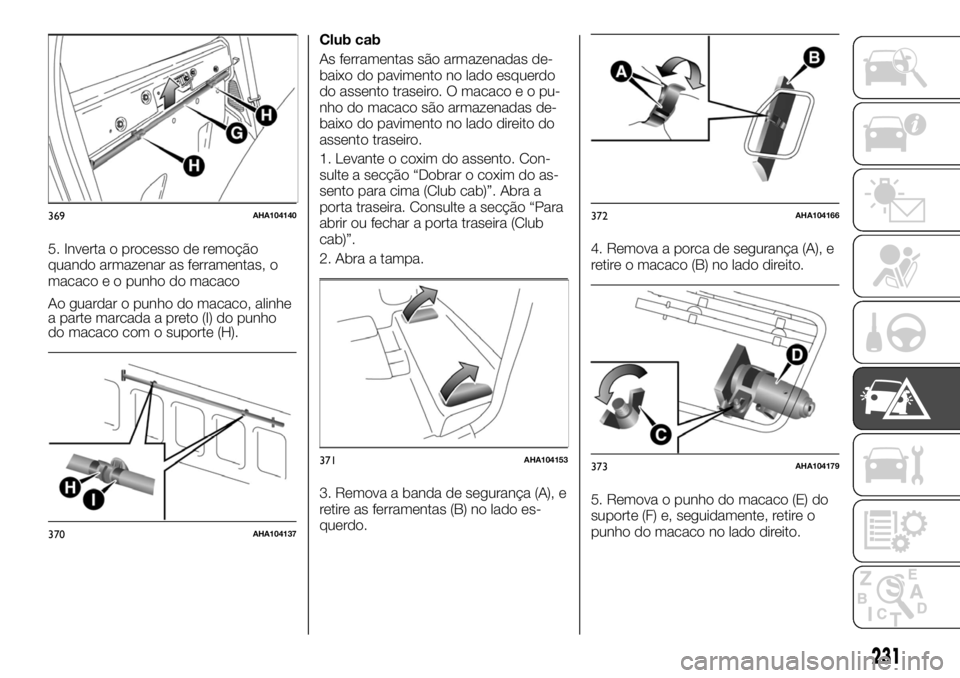 FIAT FULLBACK 2017  Manual de Uso e Manutenção (in Portuguese) 5. Inverta o processo de remoção
quando armazenar as ferramentas, o
macaco e o punho do macaco
Ao guardar o punho do macaco, alinhe
a parte marcada a preto (I) do punho
do macaco com o suporte (H).C