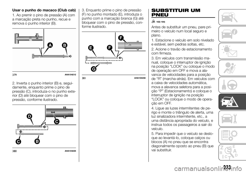 FIAT FULLBACK 2017  Manual de Uso e Manutenção (in Portuguese) Usar o punho do macaco (Club cab)
1. Ao premir o pino de pressão (A) com
a marcação preta no punho, recue e
remova o punho interior (B).
2. Inverta o punho interior (B) e, segui-
damente, enquanto 