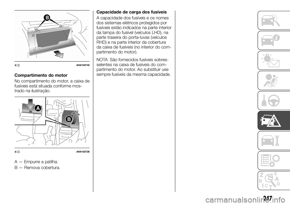 FIAT FULLBACK 2017  Manual de Uso e Manutenção (in Portuguese) Compartimento do motor
No compartimento do motor, a caixa de
fusíveis está situada conforme mos-
trado na ilustração.
A — Empurre a patilha.
B — Remova cobertura.Capacidade de carga dos fusív