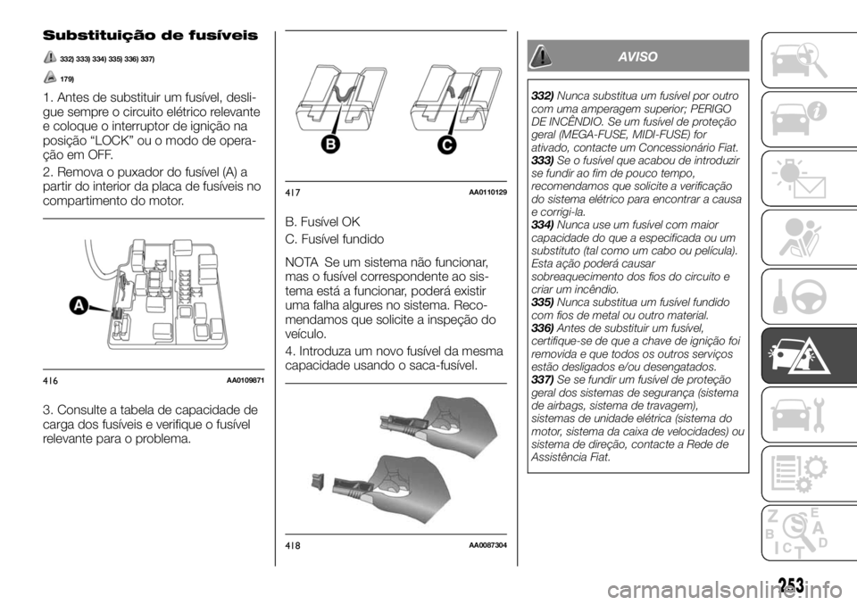 FIAT FULLBACK 2017 Manual de Uso e Manutenção (in Portuguese) Substituição de fusíveis
332) 333) 334) 335) 336) 337)
179)
1. Antes de substituir um fusível, desli-
gue sempre o circuito elétrico relevante
e coloque o interruptor de ignição na
posição FIAT FULLBACK 2017 Manual de Uso e Manutenção (in Portuguese) Substituição de fusíveis
332) 333) 334) 335) 336) 337)
179)
1. Antes de substituir um fusível, desli-
gue sempre o circuito elétrico relevante
e coloque o interruptor de ignição na
posição