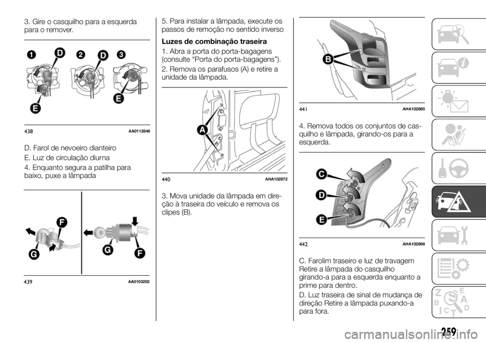 FIAT FULLBACK 2017  Manual de Uso e Manutenção (in Portuguese) 3. Gire o casquilho para a esquerda
para o remover.
D. Farol de nevoeiro dianteiro
E. Luz de circulação diurna
4. Enquanto segura a patilha para
baixo, puxe a lâmpada5. Para instalar a lâmpada, ex