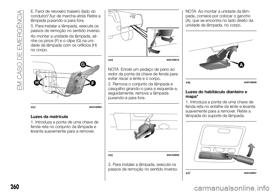 FIAT FULLBACK 2017  Manual de Uso e Manutenção (in Portuguese) E. Farol de nevoeiro traseiro (lado do
condutor)*/luz de marcha-atrás Retire a
lâmpada puxando-a para fora.
5. Para instalar a lâmpada, execute os
passos de remoção no sentido inverso.
Ao montar 