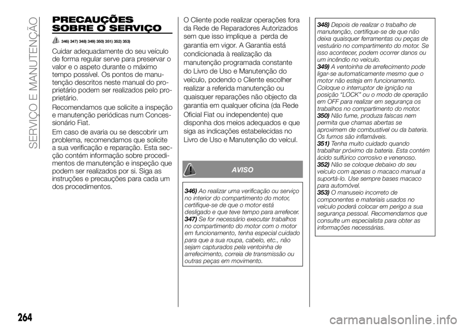 FIAT FULLBACK 2017  Manual de Uso e Manutenção (in Portuguese) PRECAUÇÕES
SOBRE O SERVIÇO
346) 347) 348) 349) 350) 351) 352) 353)
Cuidar adequadamente do seu veículo
de forma regular serve para preservar o
valor e o aspeto durante o máximo
tempo possível. O