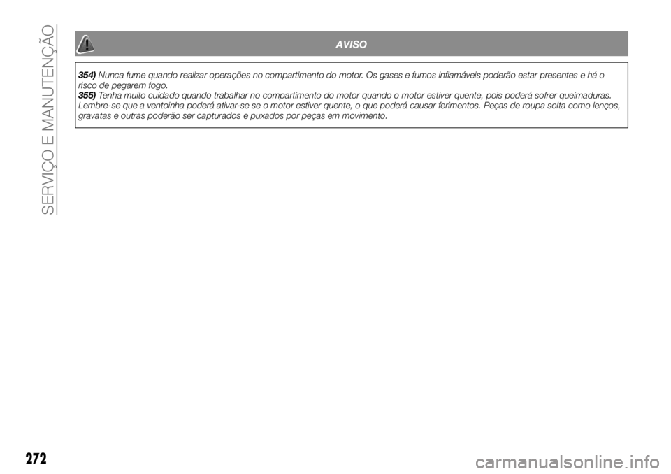 FIAT FULLBACK 2017  Manual de Uso e Manutenção (in Portuguese) AVISO
354)Nunca fume quando realizar operações no compartimento do motor. Os gases e fumos inflamáveis poderão estar presentes e há o
risco de pegarem fogo.
355)Tenha muito cuidado quando trabalh