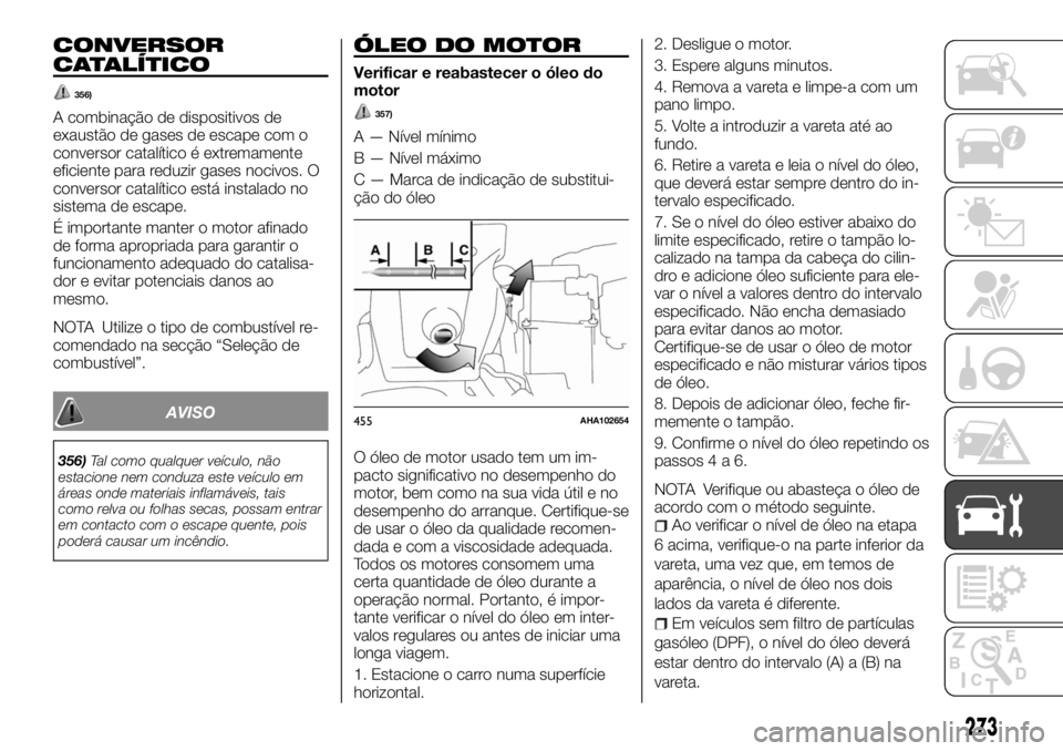FIAT FULLBACK 2017  Manual de Uso e Manutenção (in Portuguese) CONVERSOR
CATALÍTICO
356)
A combinação de dispositivos de
exaustão de gases de escape com o
conversor catalítico é extremamente
eficiente para reduzir gases nocivos. O
conversor catalítico est
